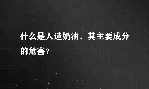 什么是人造奶油，其主要成分的危害？