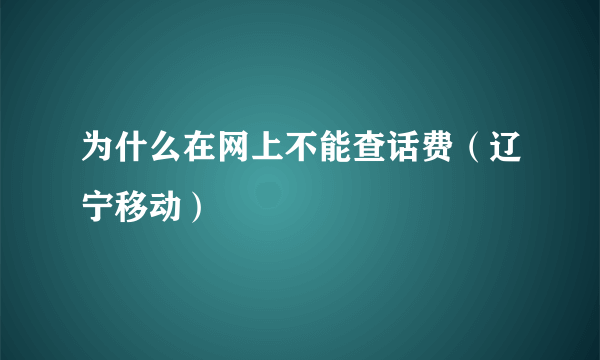 为什么在网上不能查话费（辽宁移动）