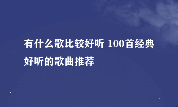 有什么歌比较好听 100首经典好听的歌曲推荐