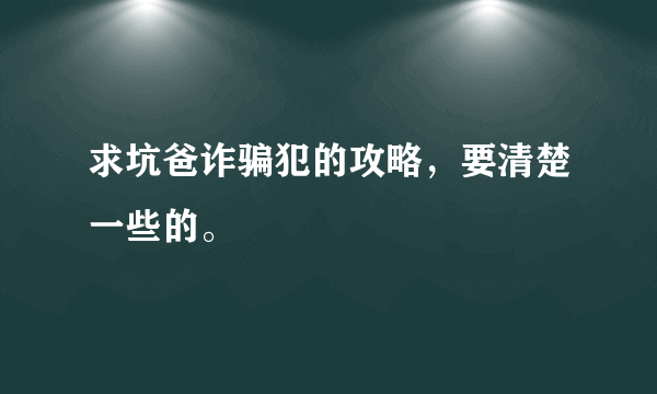 求坑爸诈骗犯的攻略，要清楚一些的。