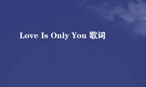 Love Is Only You 歌词