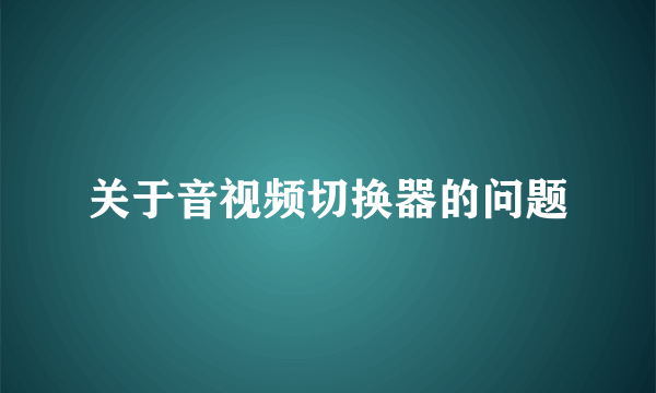 关于音视频切换器的问题