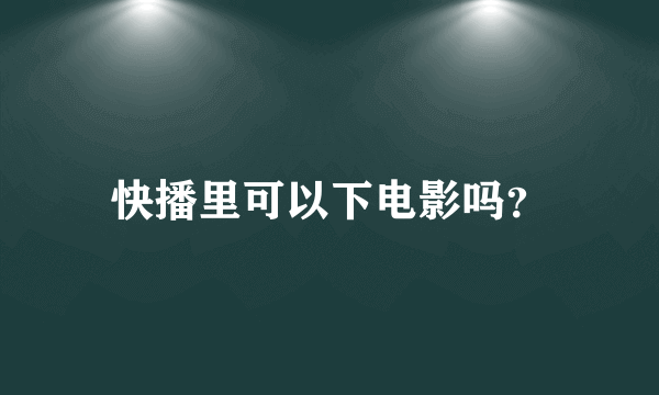 快播里可以下电影吗？