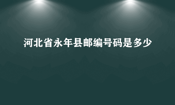 河北省永年县邮编号码是多少