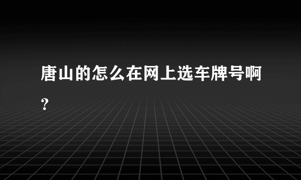 唐山的怎么在网上选车牌号啊？