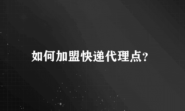 如何加盟快递代理点？