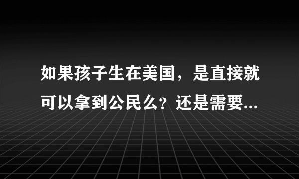 如果孩子生在美国，是直接就可以拿到公民么？还是需要在美国生活一段时间？