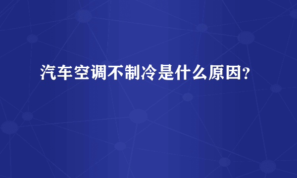 汽车空调不制冷是什么原因？