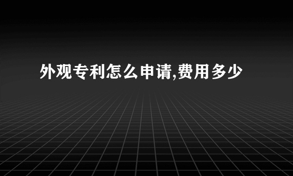 外观专利怎么申请,费用多少