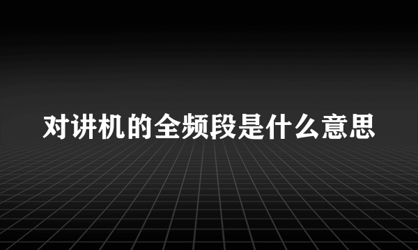 对讲机的全频段是什么意思