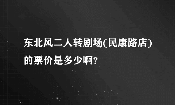 东北风二人转剧场(民康路店)的票价是多少啊？