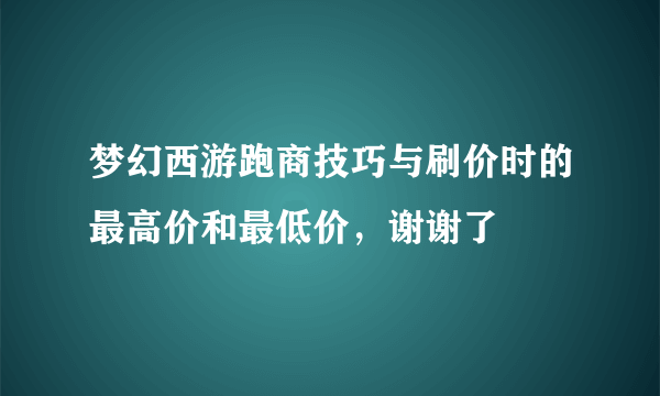 梦幻西游跑商技巧与刷价时的最高价和最低价，谢谢了