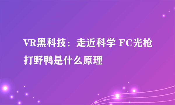 VR黑科技：走近科学 FC光枪打野鸭是什么原理