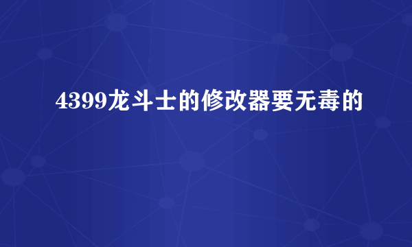 4399龙斗士的修改器要无毒的