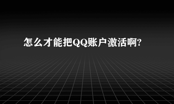 怎么才能把QQ账户激活啊?