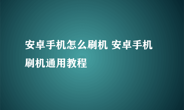 安卓手机怎么刷机 安卓手机刷机通用教程