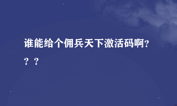 谁能给个佣兵天下激活码啊？？？