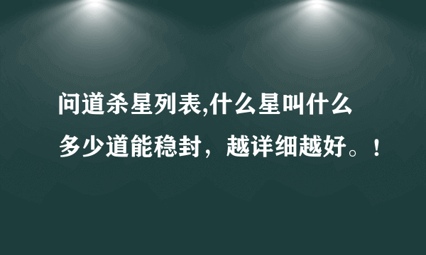 问道杀星列表,什么星叫什么 多少道能稳封，越详细越好。！