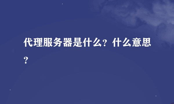 代理服务器是什么？什么意思？