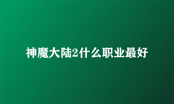 神魔大陆2什么职业最好