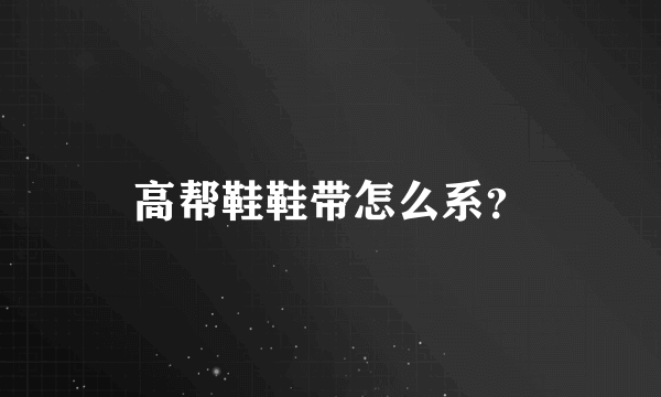 高帮鞋鞋带怎么系？