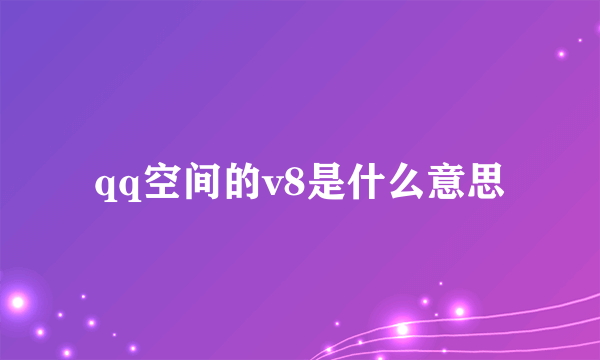 qq空间的v8是什么意思