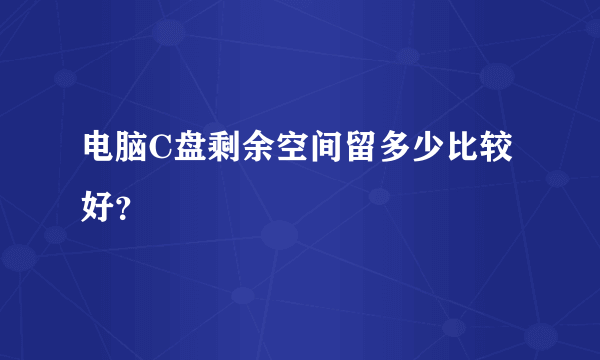 电脑C盘剩余空间留多少比较好？