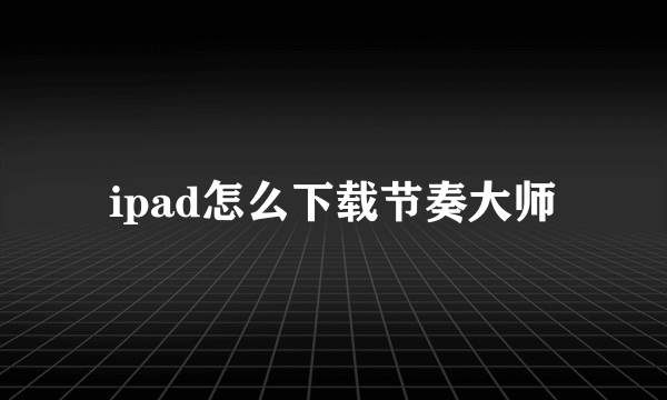 ipad怎么下载节奏大师