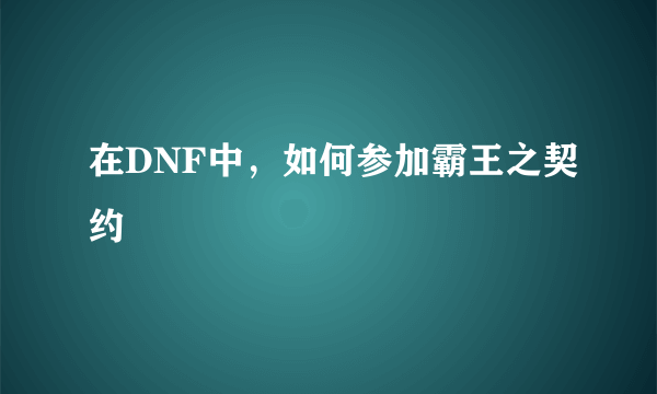 在DNF中，如何参加霸王之契约