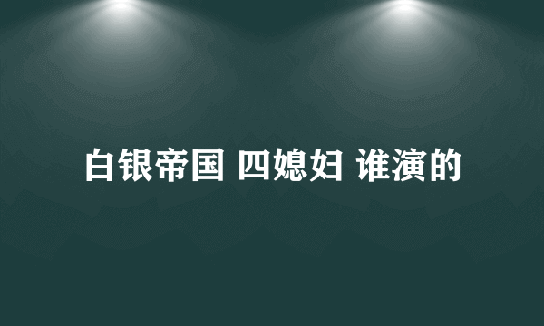 白银帝国 四媳妇 谁演的