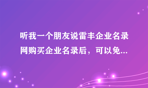 听我一个朋友说雷丰企业名录网购买企业名录后，可以免费补偿，不满意还可以退款30%，请问有人退款过吗？