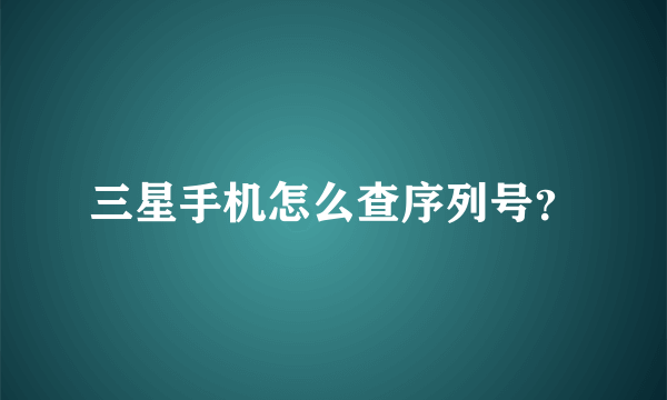 三星手机怎么查序列号？