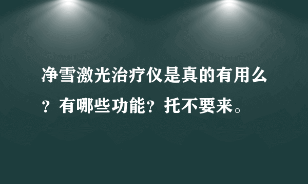 净雪激光治疗仪是真的有用么？有哪些功能？托不要来。