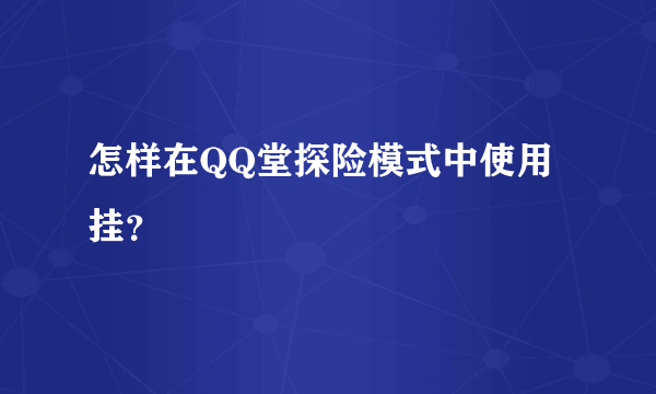 怎样在QQ堂探险模式中使用挂？