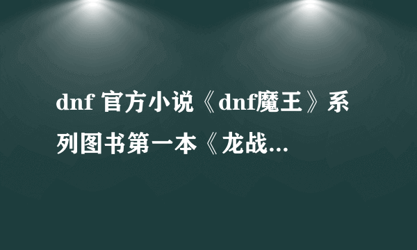 dnf 官方小说《dnf魔王》系列图书第一本《龙战》的主角是谁