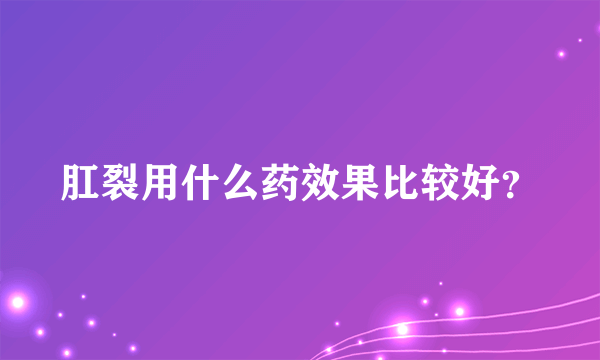 肛裂用什么药效果比较好？