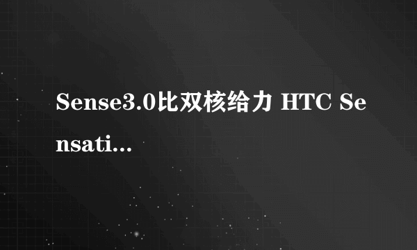 Sense3.0比双核给力 HTC Sensation评测