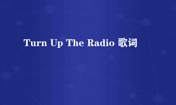 Turn Up The Radio 歌词