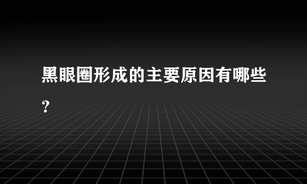 黑眼圈形成的主要原因有哪些？