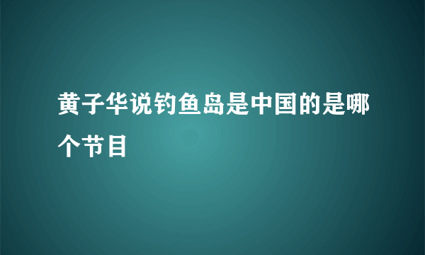 黄子华说钓鱼岛是中国的是哪个节目