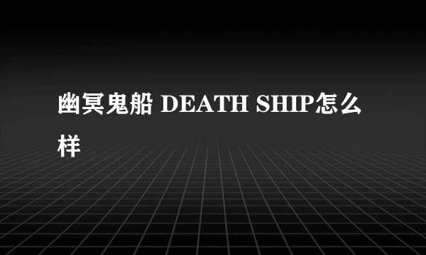 幽冥鬼船 DEATH SHIP怎么样