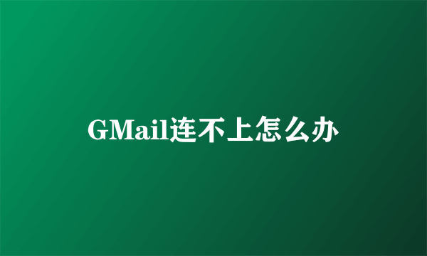 GMail连不上怎么办