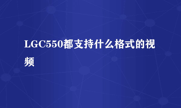 LGC550都支持什么格式的视频