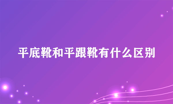 平底靴和平跟靴有什么区别