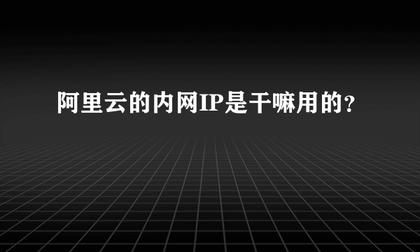 阿里云的内网IP是干嘛用的？