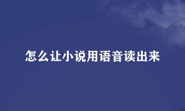 怎么让小说用语音读出来