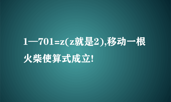 1—701=z(z就是2),移动一根火柴使算式成立!