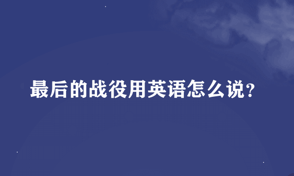 最后的战役用英语怎么说？