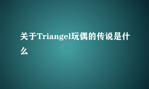 关于Triangel玩偶的传说是什么