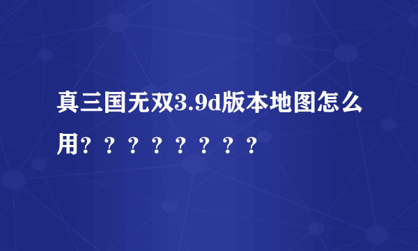 真三国无双3.9d版本地图怎么用？？？？？？？？